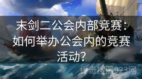 末剑二公会内部竞赛：如何举办公会内的竞赛活动？