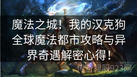 魔法之城！我的汉克狗全球魔法都市攻略与异界奇遇解密心得！