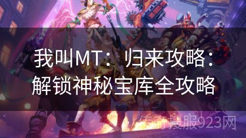 我叫MT：归来攻略：解锁神秘宝库全攻略