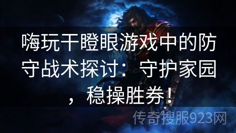 嗨玩干瞪眼游戏中的防守战术探讨：守护家园，稳操胜券！