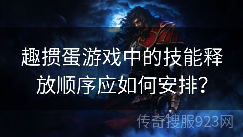 趣掼蛋游戏中的技能释放顺序应如何安排？