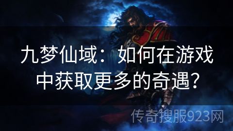 九梦仙域：如何在游戏中获取更多的奇遇？