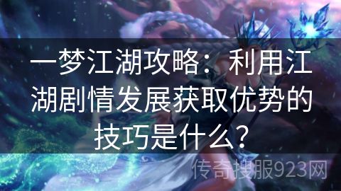 一梦江湖攻略：利用江湖剧情发展获取优势的技巧是什么？