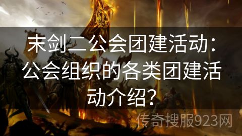 末剑二公会团建活动：公会组织的各类团建活动介绍？