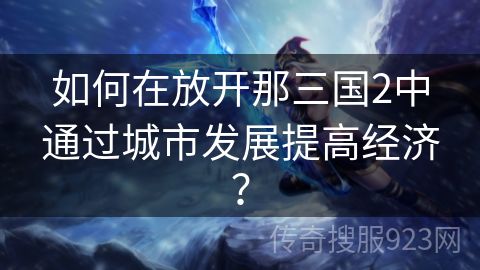 如何在放开那三国2中通过城市发展提高经济？