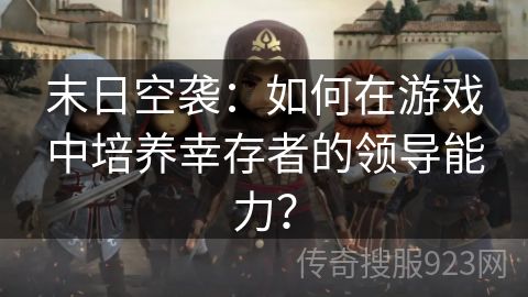 末日空袭：如何在游戏中培养幸存者的领导能力？