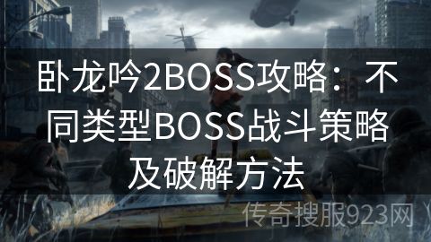 卧龙吟2BOSS攻略：不同类型BOSS战斗策略及破解方法