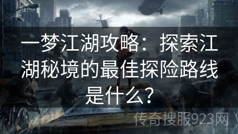 一梦江湖攻略：探索江湖秘境的最佳探险路线是什么？