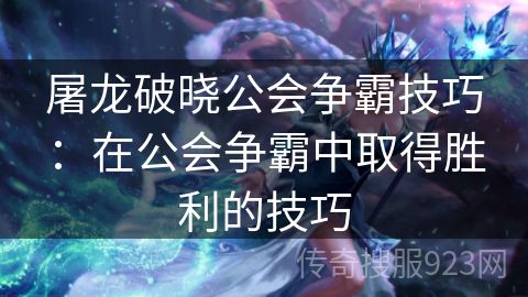 屠龙破晓公会争霸技巧：在公会争霸中取得胜利的技巧