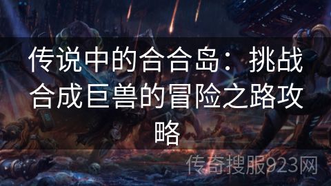 传说中的合合岛：挑战合成巨兽的冒险之路攻略