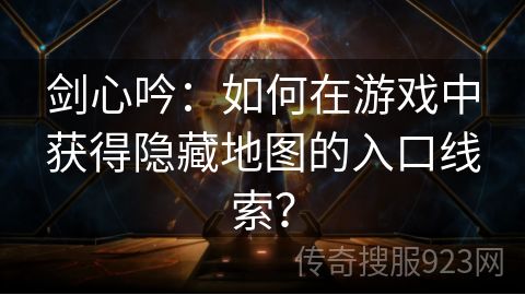 剑心吟：如何在游戏中获得隐藏地图的入口线索？