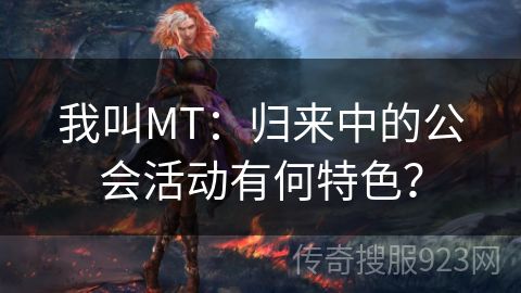 我叫MT：归来中的公会活动有何特色？