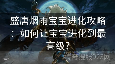 盛唐烟雨宝宝进化攻略：如何让宝宝进化到最高级？