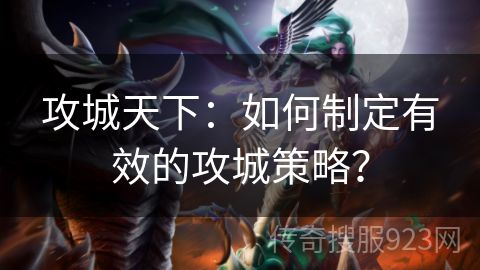 攻城天下：如何制定有效的攻城策略？