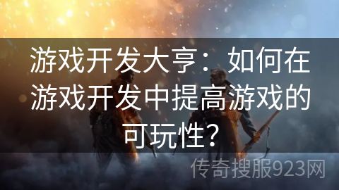 游戏开发大亨：如何在游戏开发中提高游戏的可玩性？