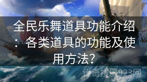 全民乐舞道具功能介绍：各类道具的功能及使用方法？