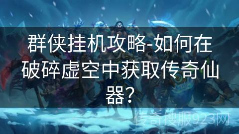 群侠挂机攻略-如何在破碎虚空中获取传奇仙器？