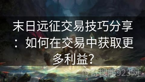 末日远征交易技巧分享：如何在交易中获取更多利益？