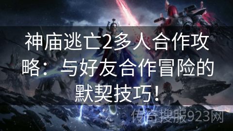 神庙逃亡2多人合作攻略：与好友合作冒险的默契技巧！