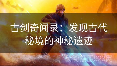 古剑奇闻录：发现古代秘境的神秘遗迹