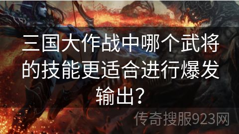 三国大作战中哪个武将的技能更适合进行爆发输出？