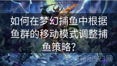 如何在梦幻捕鱼中根据鱼群的移动模式调整捕鱼策略？