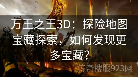 万王之王3D：探险地图宝藏探索，如何发现更多宝藏？