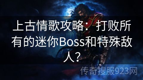 上古情歌攻略：打败所有的迷你Boss和特殊敌人？