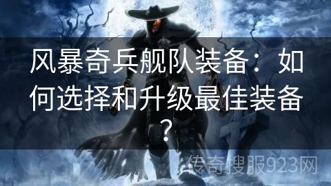 风暴奇兵舰队装备：如何选择和升级最佳装备？