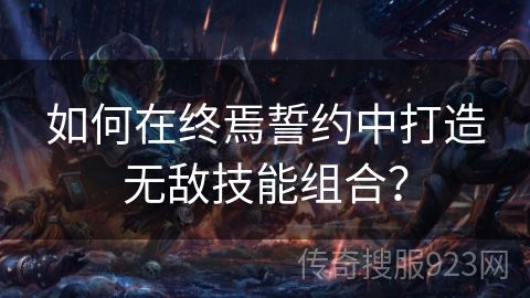 如何在终焉誓约中打造无敌技能组合？