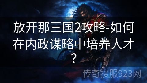 放开那三国2攻略-如何在内政谋略中培养人才？