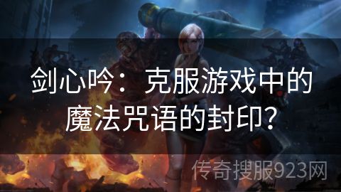 剑心吟：克服游戏中的魔法咒语的封印？