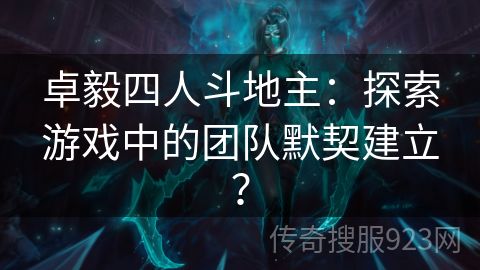 卓毅四人斗地主：探索游戏中的团队默契建立？