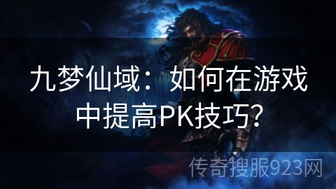 九梦仙域：如何在游戏中提高PK技巧？