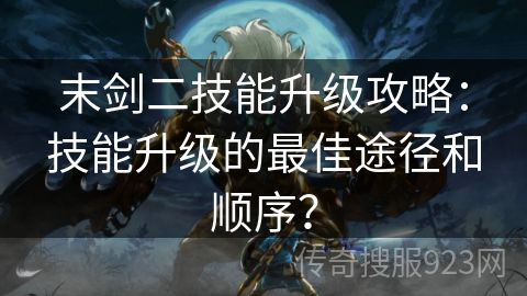 末剑二技能升级攻略：技能升级的最佳途径和顺序？