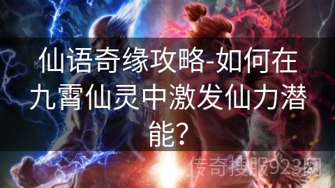 仙语奇缘攻略-如何在九霄仙灵中激发仙力潜能？