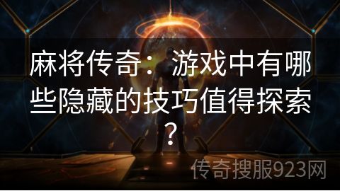 麻将传奇：游戏中有哪些隐藏的技巧值得探索？