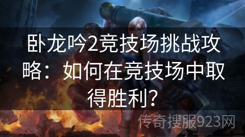 卧龙吟2竞技场挑战攻略：如何在竞技场中取得胜利？