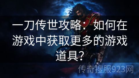 一刀传世攻略：如何在游戏中获取更多的游戏道具？