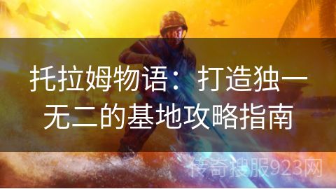 托拉姆物语：打造独一无二的基地攻略指南