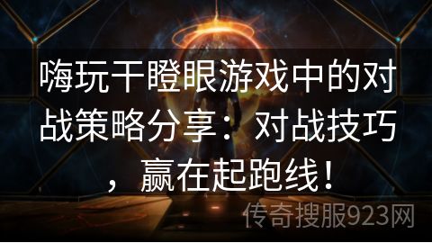 嗨玩干瞪眼游戏中的对战策略分享：对战技巧，赢在起跑线！