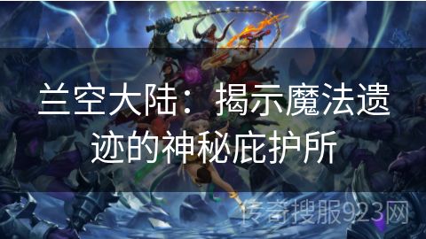 兰空大陆：揭示魔法遗迹的神秘庇护所