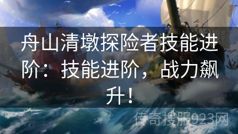 舟山清墩探险者技能进阶：技能进阶，战力飙升！