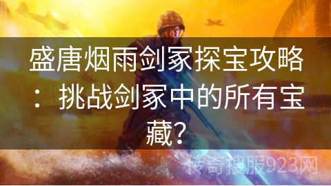 盛唐烟雨剑冢探宝攻略：挑战剑冢中的所有宝藏？