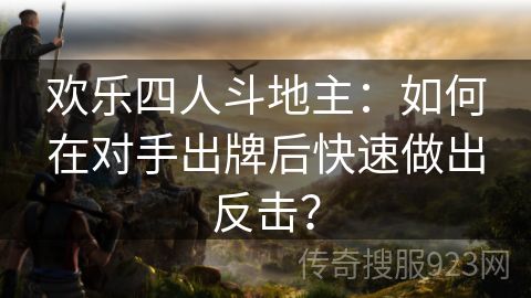 欢乐四人斗地主：如何在对手出牌后快速做出反击？