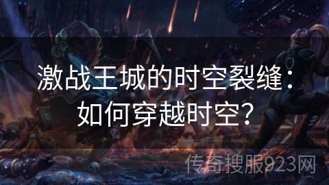 激战王城的时空裂缝：如何穿越时空？