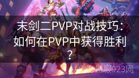 末剑二PVP对战技巧：如何在PVP中获得胜利？