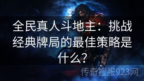 全民真人斗地主：挑战经典牌局的最佳策略是什么？