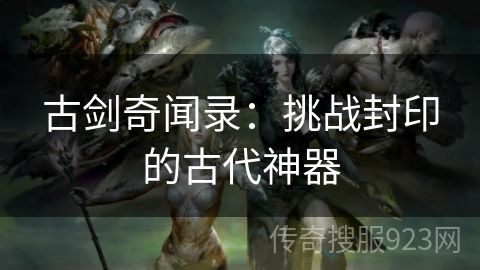 古剑奇闻录：挑战封印的古代神器