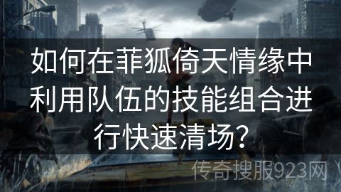 如何在菲狐倚天情缘中利用队伍的技能组合进行快速清场？